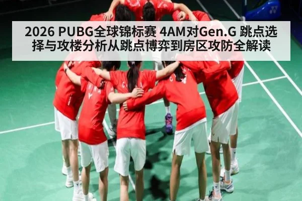 2026 PUBG全球锦标赛 4AM对Gen.G 跳点选择与攻楼分析从跳点博弈到房区攻防全解读