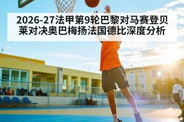 2026-27法甲第9轮巴黎对马赛登贝莱对决奥巴梅扬法国德比深度分析