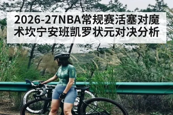 2026-27NBA常规赛活塞对魔术坎宁安班凯罗状元对决分析